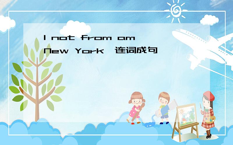 I not from am New York,连词成句