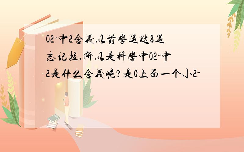 O2-中2含义以前学过哒8过忘记拉,所以是科学中O2-中2是什么含义呢?是0上面一个小2-