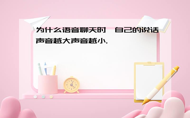 为什么语音聊天时,自己的说话声音越大声音越小.