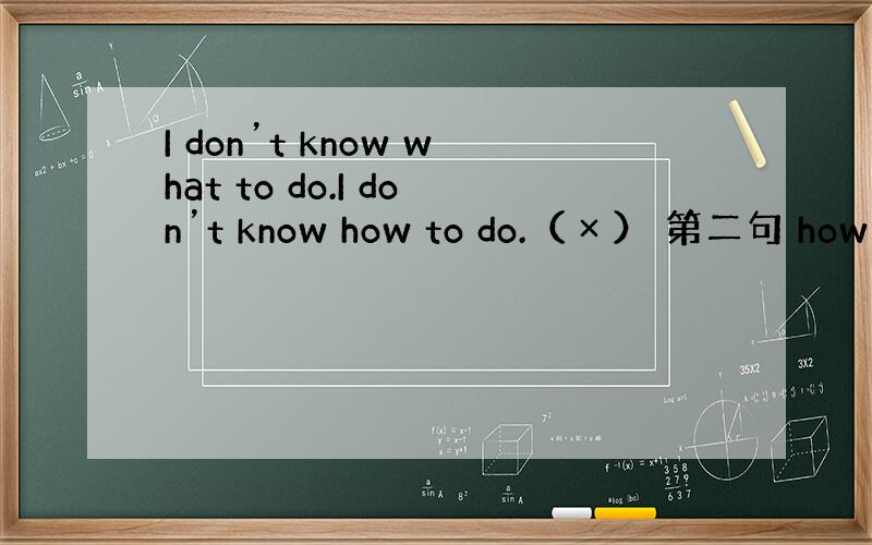 I don’t know what to do.I don’t know how to do.（ × ） 第二句 how