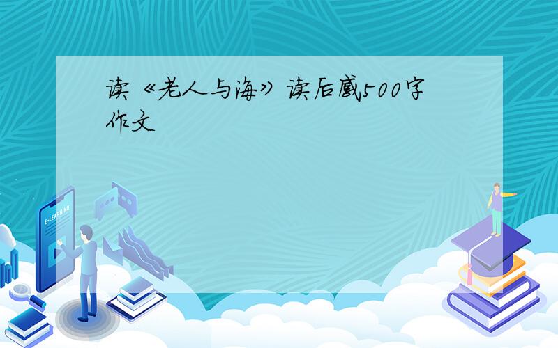 读《老人与海》读后感500字作文