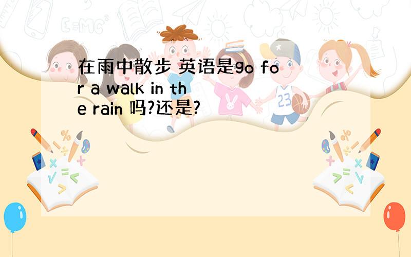 在雨中散步 英语是go for a walk in the rain 吗?还是?