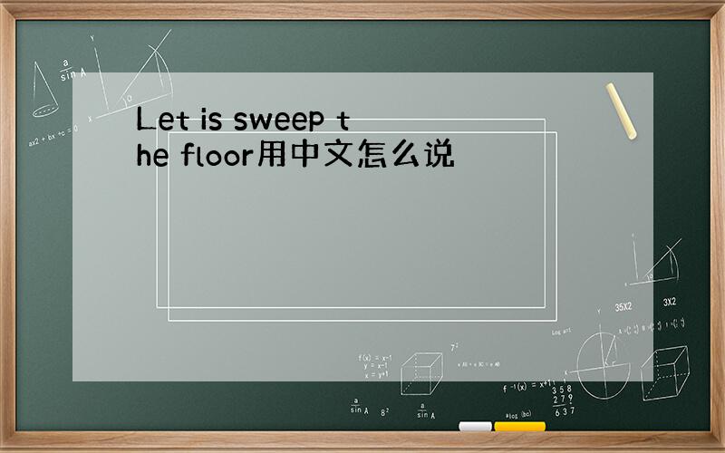 Let is sweep the floor用中文怎么说