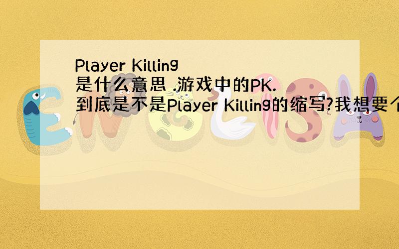 Player Killing是什么意思 .游戏中的PK.到底是不是Player Killing的缩写?我想要个正确的答案