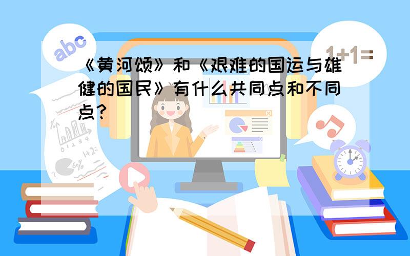 《黄河颂》和《艰难的国运与雄健的国民》有什么共同点和不同点?