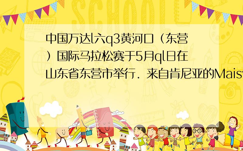 中国万达l六q3黄河口（东营）国际马拉松赛于5月ql日在山东省东营市举行．来自肯尼亚的Maisvi 0七li七s kip