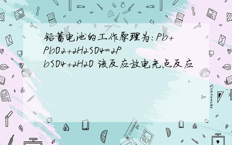 铅蓄电池的工作原理为：Pb+PbO2+2H2SO4=2PbSO4+2H2O 该反应放电充点反应