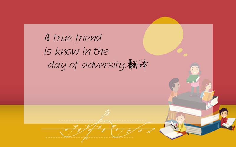 A true friend is know in the day of adversity.翻译