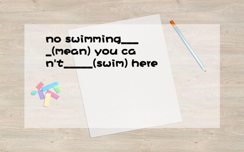 no swimming____(mean) you can't_____(swim) here