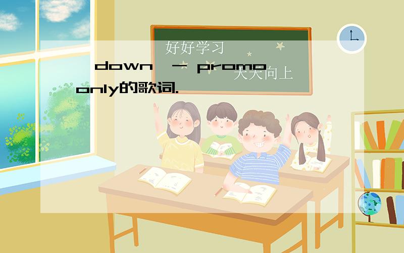 《down》- promo only的歌词.