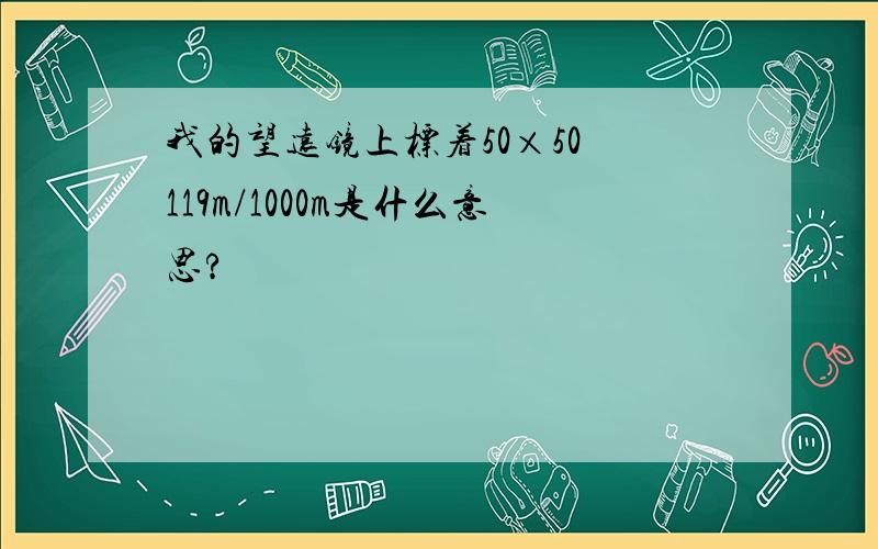 我的望远镜上标着50×50 119m/1000m是什么意思?