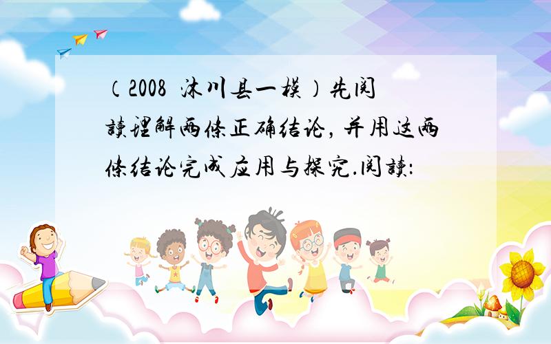 （2008•沐川县一模）先阅读理解两条正确结论，并用这两条结论完成应用与探究．阅读：