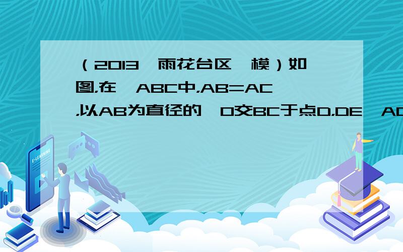 （2013•雨花台区一模）如图，在△ABC中，AB=AC，以AB为直径的⊙O交BC于点D，DE⊥AC，垂足为点E．