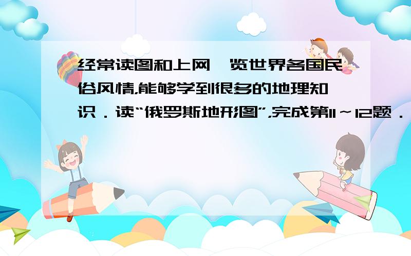 经常读图和上网浏览世界各国民俗风情，能够学到很多的地理知识．读“俄罗斯地形图”，完成第11～12题．