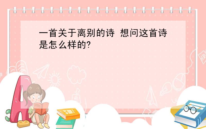 一首关于离别的诗 想问这首诗是怎么样的?