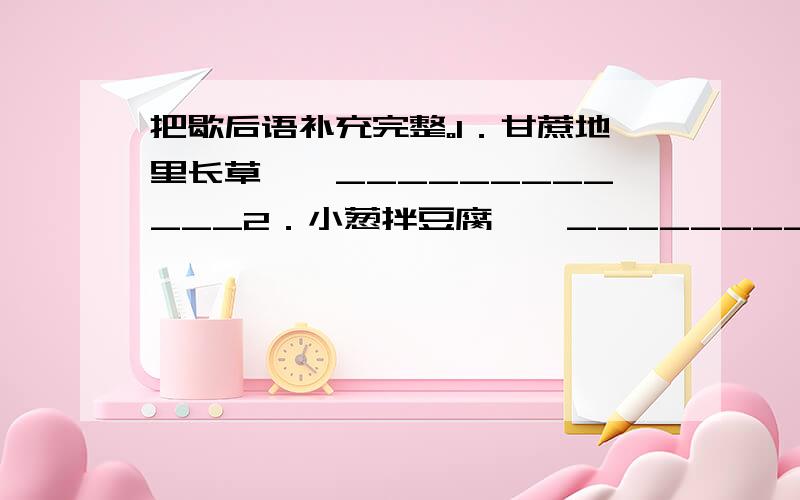 把歇后语补充完整。1．甘蔗地里长草——____________2．小葱拌豆腐——____________3．外甥打灯笼—