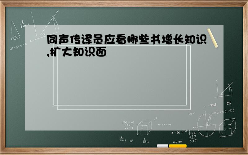 同声传译员应看哪些书增长知识,扩大知识面