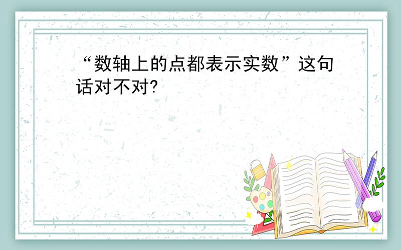 “数轴上的点都表示实数”这句话对不对?