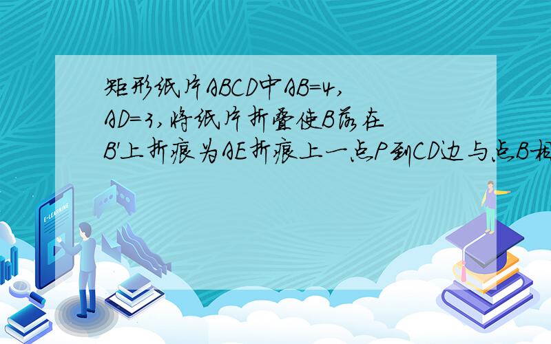 矩形纸片ABCD中AB=4,AD=3,将纸片折叠使B落在B'上折痕为AE折痕上一点P到CD边与点B相等距离为?