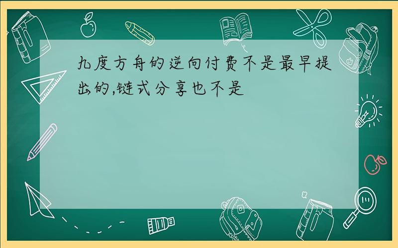 九度方舟的逆向付费不是最早提出的,链式分享也不是