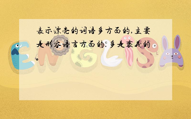 表示漂亮的词语多方面的,主要是形容语言方面的.多是褒义的。