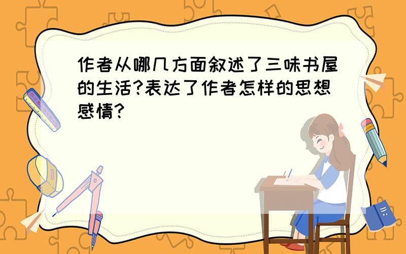 作者从哪几方面叙述了三味书屋的生活?表达了作者怎样的思想感情?