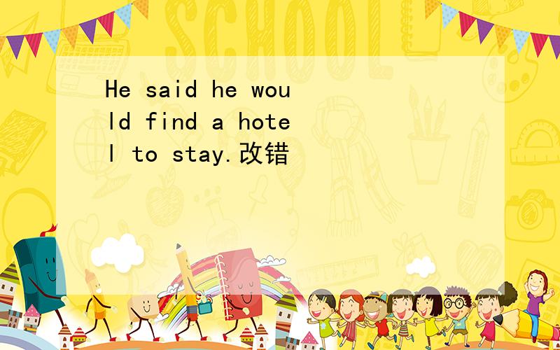 He said he would find a hotel to stay.改错