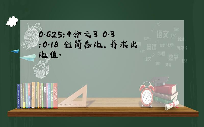 0.625:4分之3 0.3:0.18 化简各比,并求出比值.