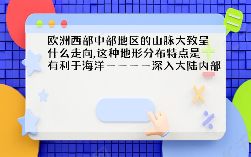 欧洲西部中部地区的山脉大致呈什么走向,这种地形分布特点是有利于海洋————深入大陆内部