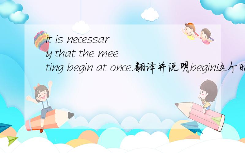 it is necessary that the meeting begin at once.翻译并说明begin这个时