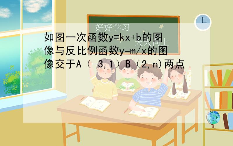 如图一次函数y=kx+b的图像与反比例函数y=m/x的图像交于A（-3,1）B（2,n)两点