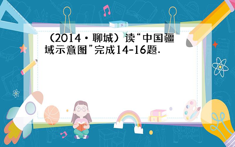 （2014•聊城）读“中国疆域示意图”完成14-16题．