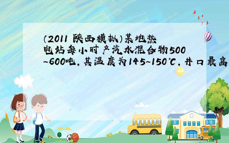 （2011•陕西模拟）某地热电站每小时产汽水混合物500～600吨，其温度为145～150℃，井口最高温度有172℃，这