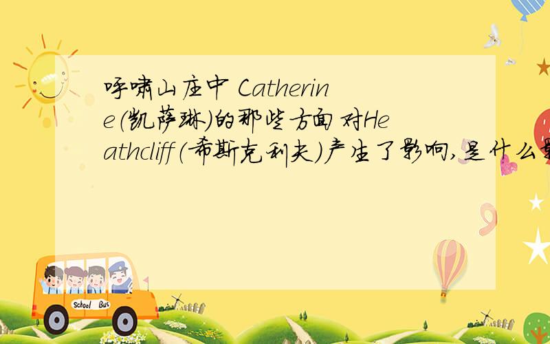 呼啸山庄中 Catherine（凯萨琳）的那些方面对Heathcliff（希斯克利夫）产生了影响,是什么影响?