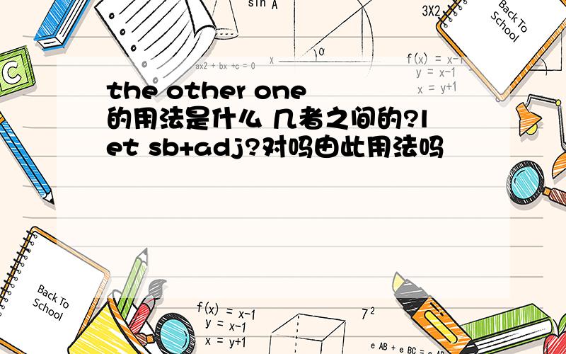 the other one 的用法是什么 几者之间的?let sb+adj?对吗由此用法吗