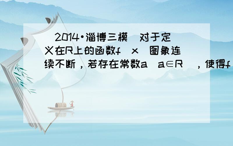 （2014•淄博三模）对于定义在R上的函数f（x）图象连续不断，若存在常数a（a∈R），使得f（x+a）+af（x）=0