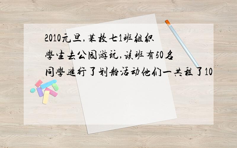 2010元旦,某校七1班组织学生去公园游玩,该班有50名同学进行了划船活动他们一共租了10