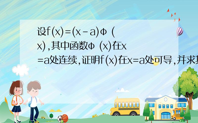 设f(x)=(x-a)φ (x),其中函数φ (x)在x=a处连续,证明f(x)在x=a处可导,并求其导数