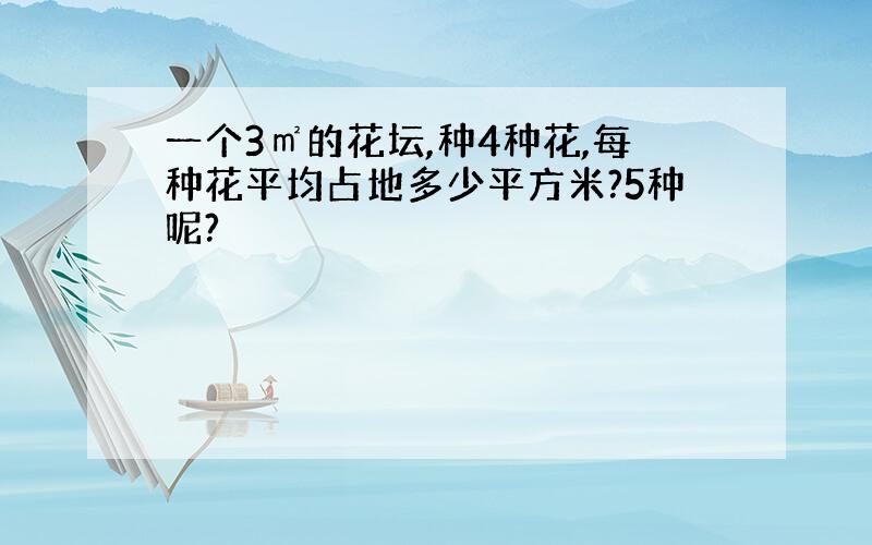 一个3㎡的花坛,种4种花,每种花平均占地多少平方米?5种呢?