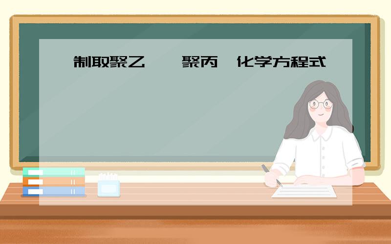 制取聚乙烯、聚丙烯化学方程式