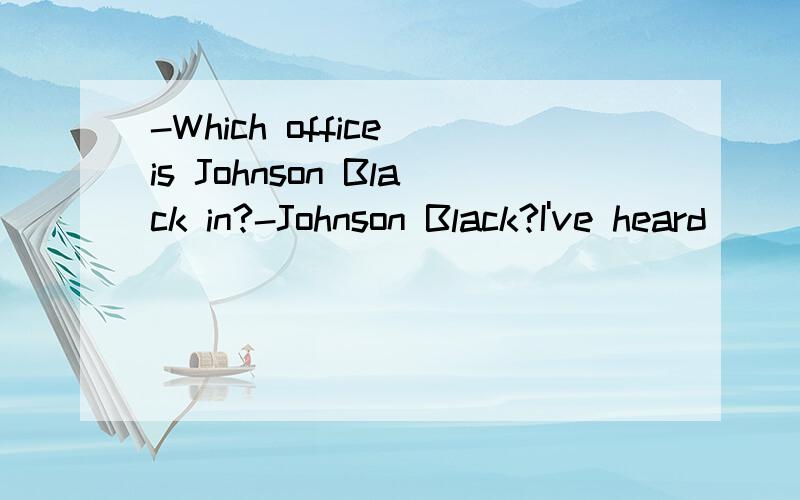 -Which office is Johnson Black in?-Johnson Black?I've heard