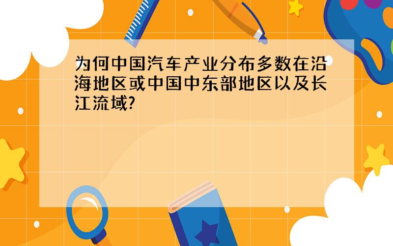 为何中国汽车产业分布多数在沿海地区或中国中东部地区以及长江流域?