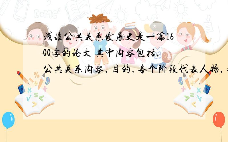 浅谈公共关系发展史是一篇1600字的论文 其中内容包括，公共关系内容，目的，各个阶段代表人物，对中国发展的影响。