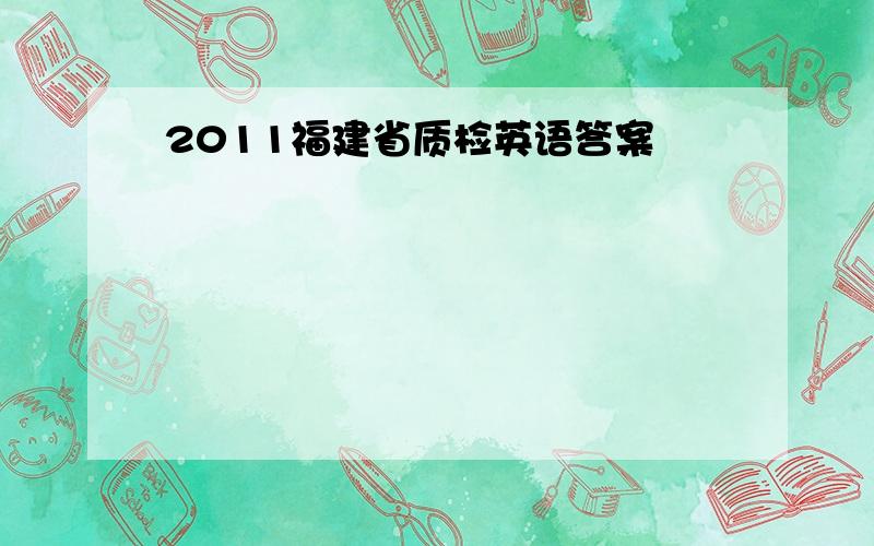 2011福建省质检英语答案