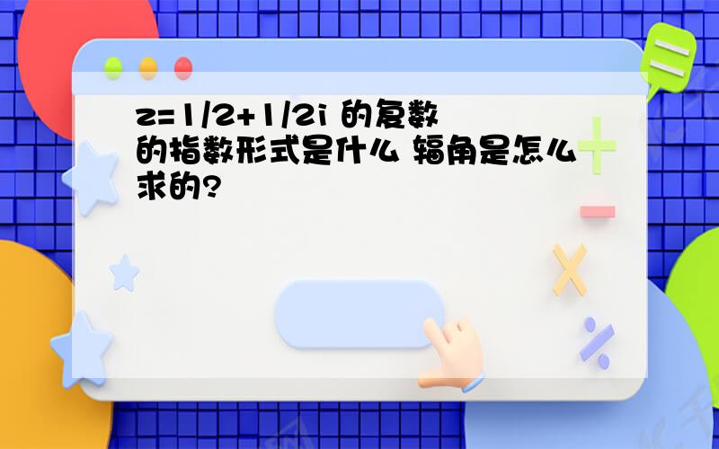 z=1/2+1/2i 的复数的指数形式是什么 辐角是怎么求的?