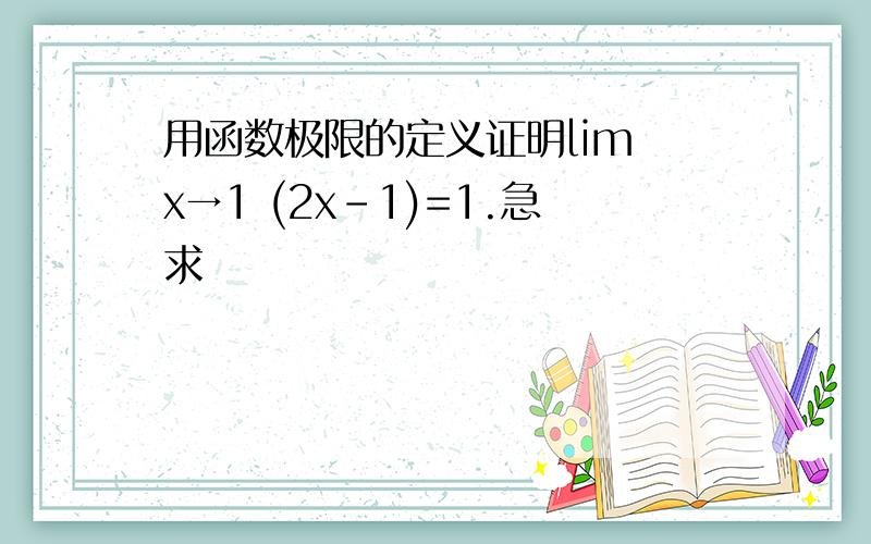 用函数极限的定义证明lim x→1 (2x-1)=1.急求