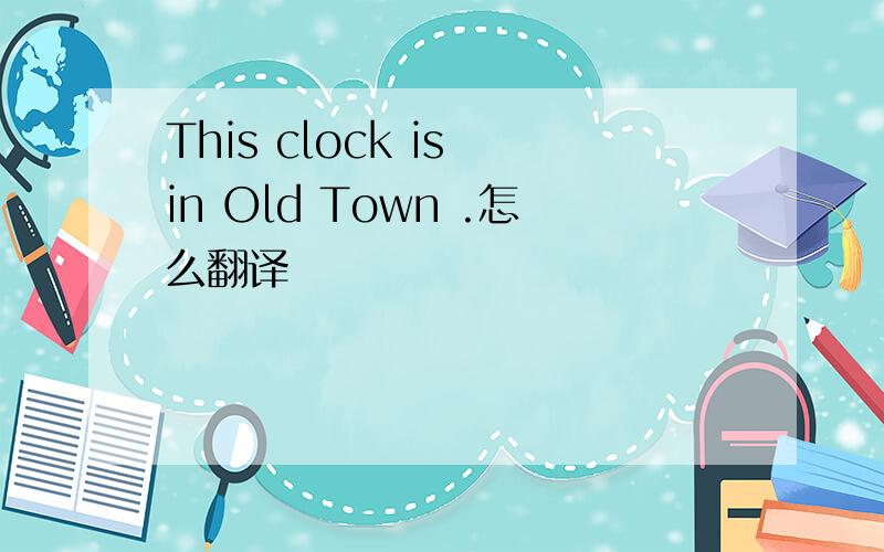 This clock is in Old Town .怎么翻译