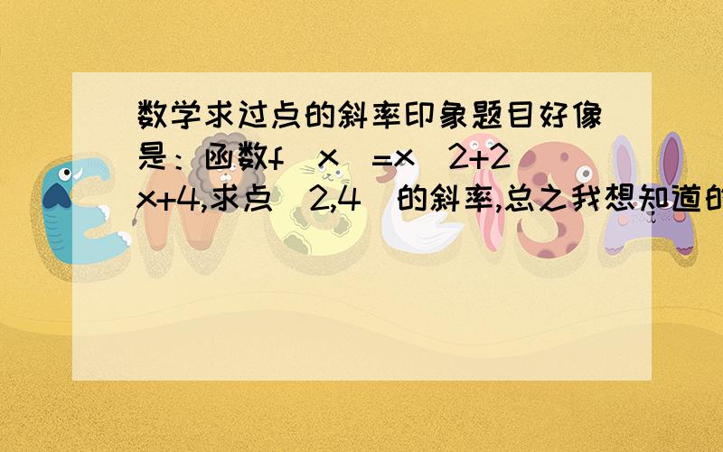 数学求过点的斜率印象题目好像是：函数f(x)=x^2+2x+4,求点(2,4)的斜率,总之我想知道的是怎样求过不在函数上