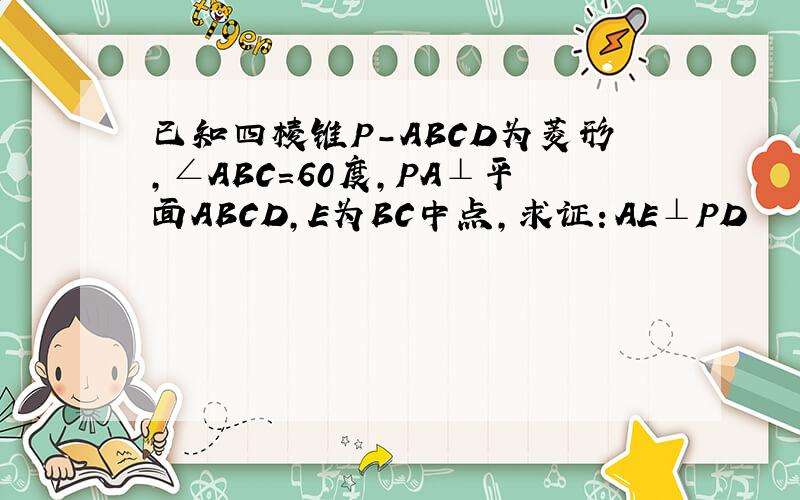 已知四棱锥P-ABCD为菱形,∠ABC=60度,PA⊥平面ABCD,E为BC中点,求证：AE⊥PD