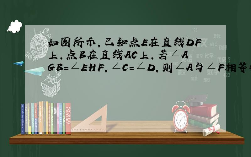 如图所示,已知点E在直线DF上,点B在直线AC上,若∠AGB=∠EHF,∠C=∠D,则∠A与∠F相等吗?为什么?